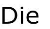 Die
